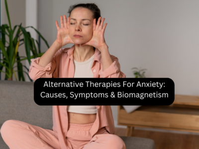 Alternative Therapies For Anxiety: Causes, Symptoms & Biomagnetism