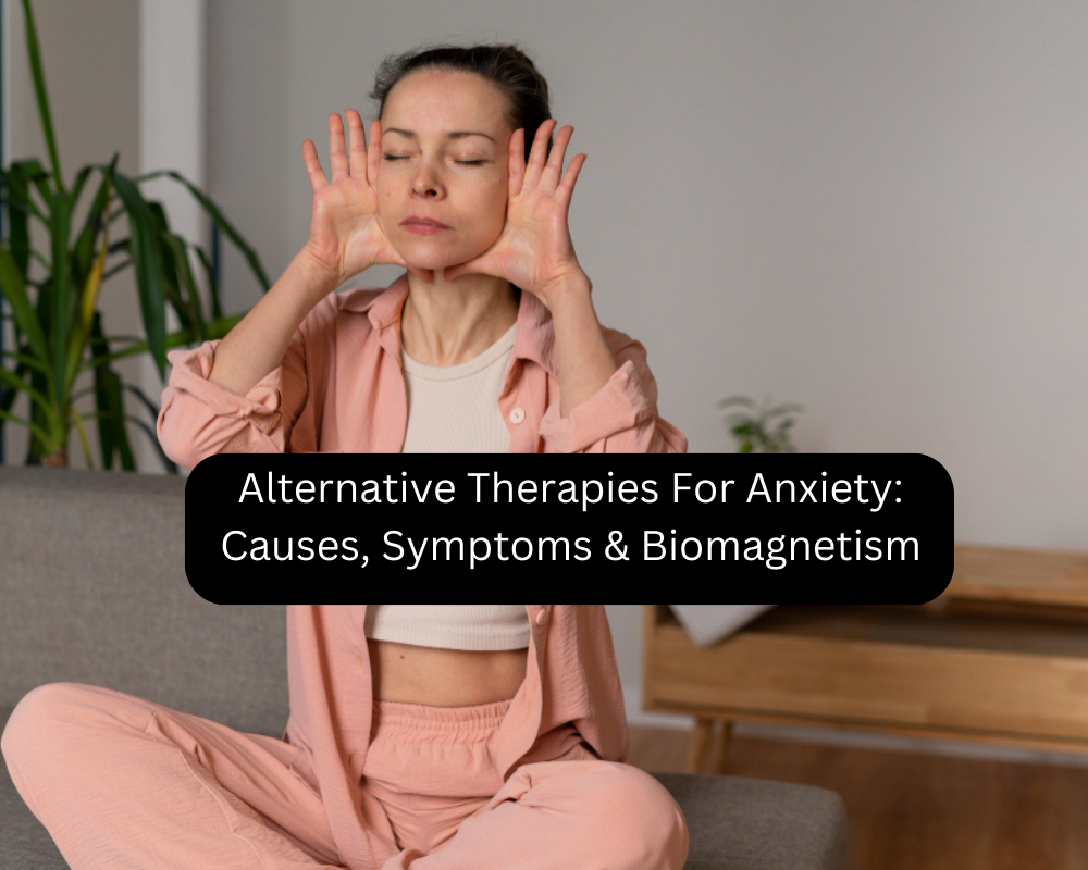 Alternative Therapies For Anxiety: Causes, Symptoms & Biomagnetism