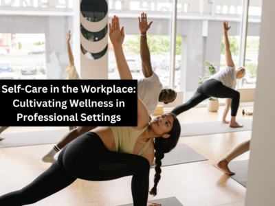 Self-Care in the Workplace: Cultivating Wellness in Professional Settings