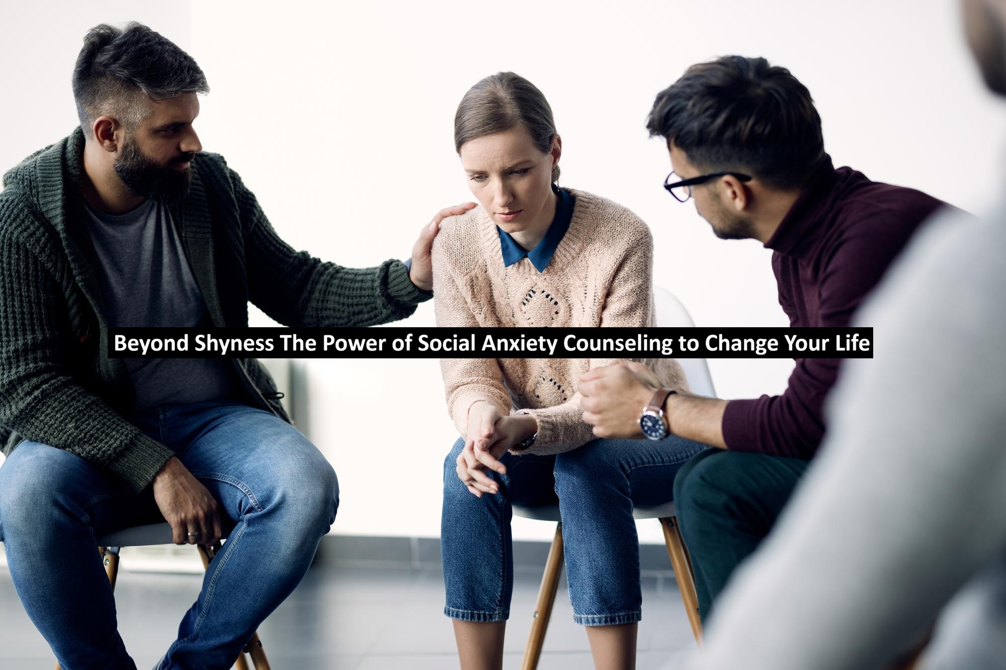Beyond Shyness The Power of Social Anxiety Counseling to Change Your Life